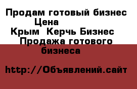 Продам готовый бизнес!  › Цена ­ 12 000 000 - Крым, Керчь Бизнес » Продажа готового бизнеса   